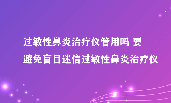 过敏性鼻炎治疗仪管用吗 要避免盲目迷信过敏性鼻炎治疗仪