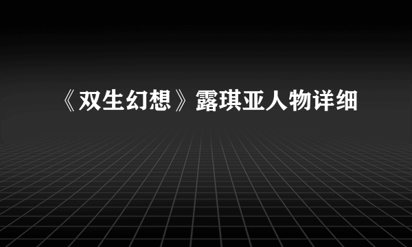 《双生幻想》露琪亚人物详细