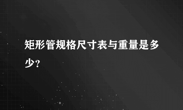 矩形管规格尺寸表与重量是多少？