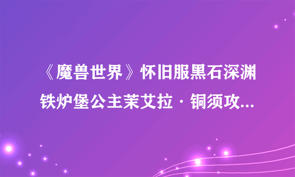 《魔兽世界》怀旧服黑石深渊铁炉堡公主茉艾拉·铜须攻略 掉落物品分享