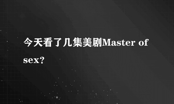 今天看了几集美剧Master of sex？