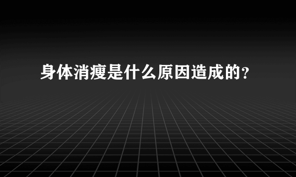 身体消瘦是什么原因造成的？