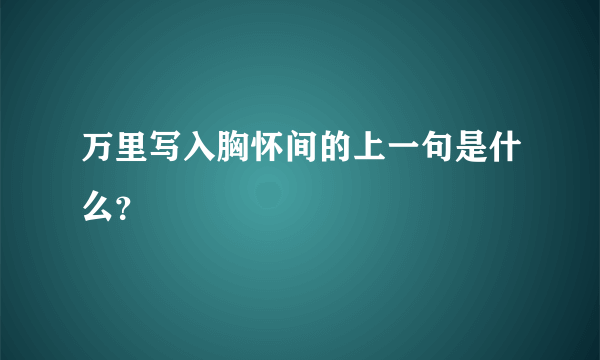 万里写入胸怀间的上一句是什么？