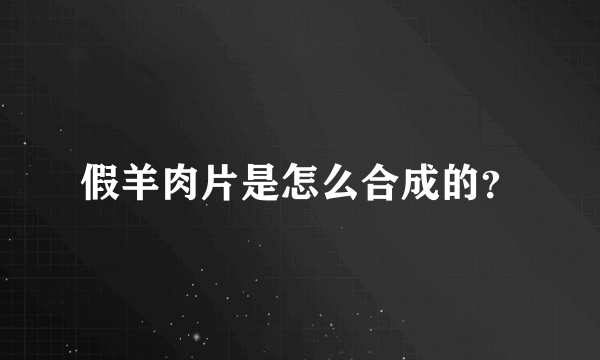 假羊肉片是怎么合成的？