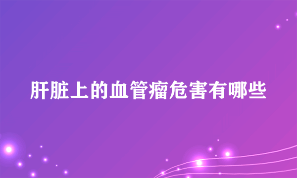 肝脏上的血管瘤危害有哪些