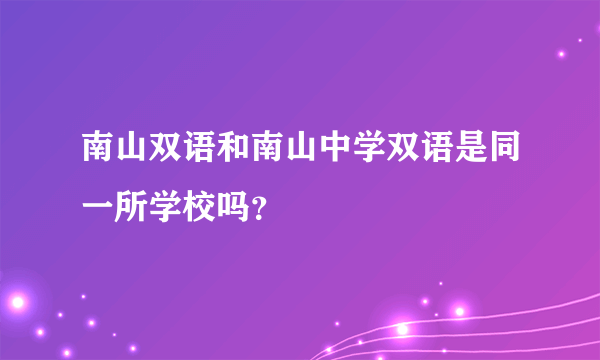 南山双语和南山中学双语是同一所学校吗？