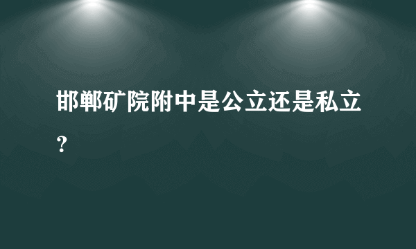 邯郸矿院附中是公立还是私立？