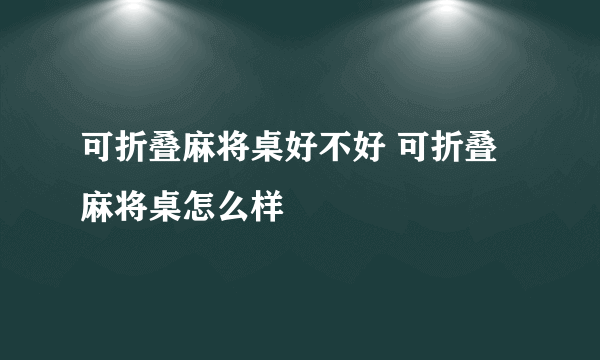 可折叠麻将桌好不好 可折叠麻将桌怎么样