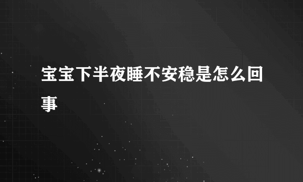 宝宝下半夜睡不安稳是怎么回事