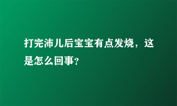 打完沛儿后宝宝有点发烧，这是怎么回事？