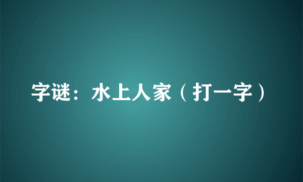 字谜：水上人家（打一字）