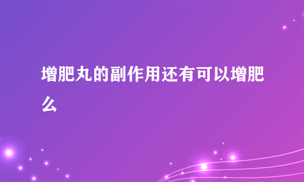 增肥丸的副作用还有可以增肥么