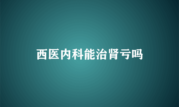 西医内科能治肾亏吗