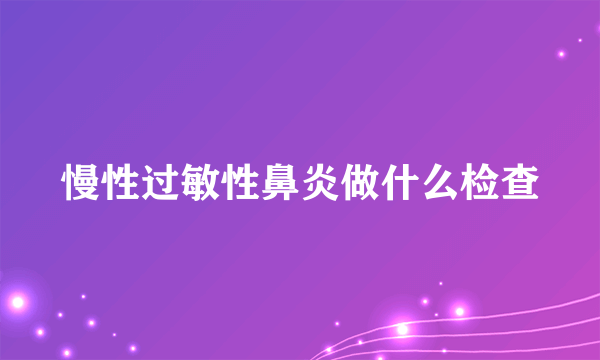 慢性过敏性鼻炎做什么检查