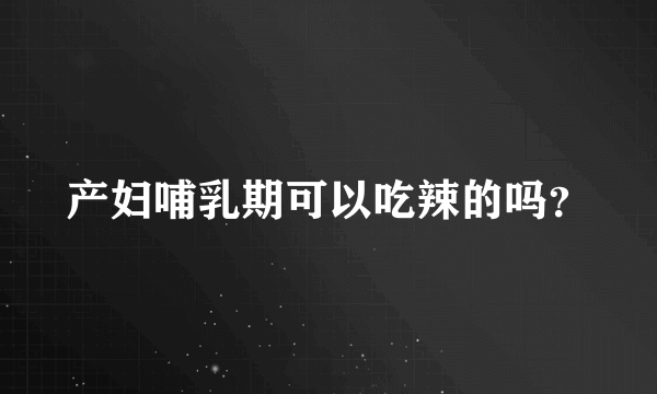 产妇哺乳期可以吃辣的吗？