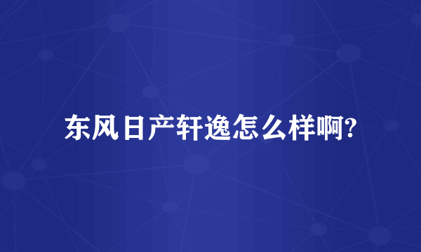 东风日产轩逸怎么样啊?