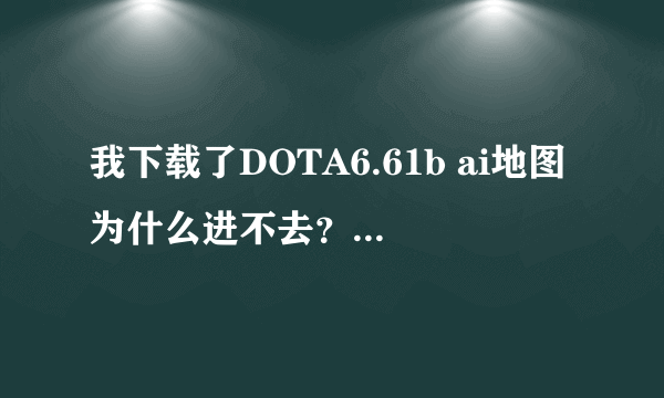 我下载了DOTA6.61b ai地图为什么进不去？谁有可以出英雄的dota地图？谢了啊！