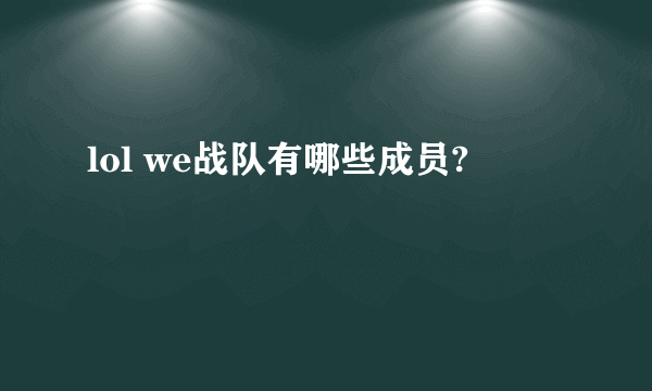 lol we战队有哪些成员?