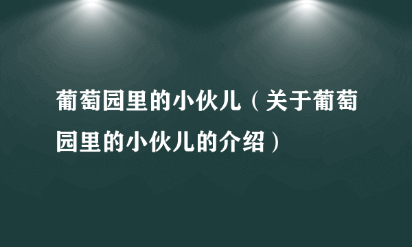 葡萄园里的小伙儿（关于葡萄园里的小伙儿的介绍）