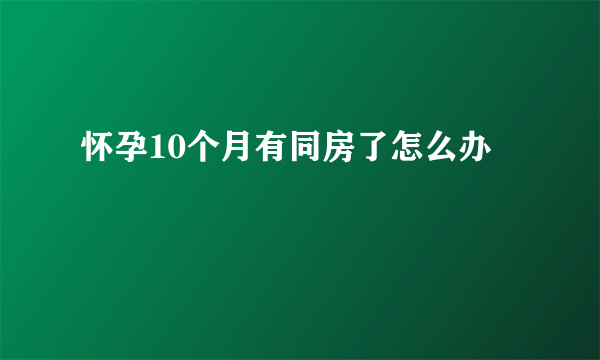 怀孕10个月有同房了怎么办