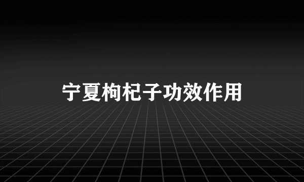 宁夏枸杞子功效作用