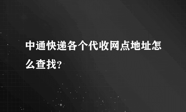 中通快递各个代收网点地址怎么查找？