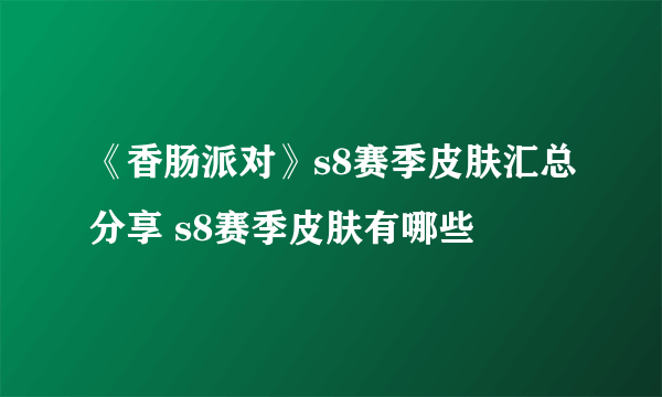 《香肠派对》s8赛季皮肤汇总分享 s8赛季皮肤有哪些