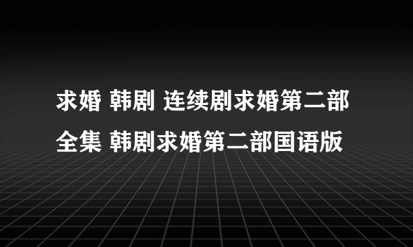 求婚 韩剧 连续剧求婚第二部全集 韩剧求婚第二部国语版