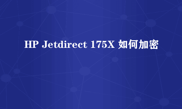 HP Jetdirect 175X 如何加密