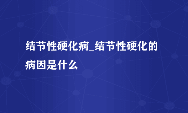 结节性硬化病_结节性硬化的病因是什么