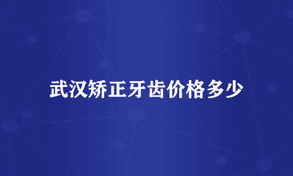 武汉矫正牙齿价格多少