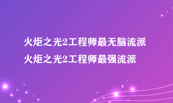 火炬之光2工程师最无脑流派 火炬之光2工程师最强流派