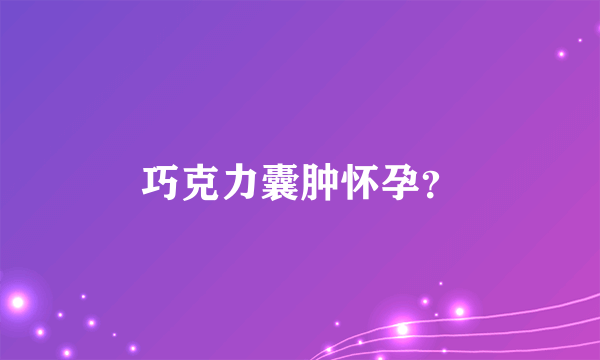 巧克力囊肿怀孕？