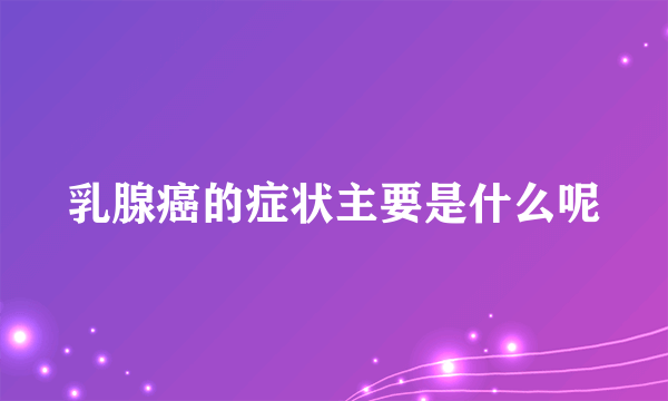 乳腺癌的症状主要是什么呢