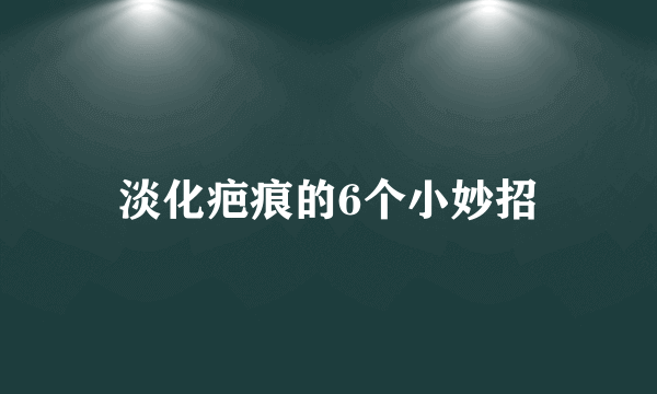 淡化疤痕的6个小妙招