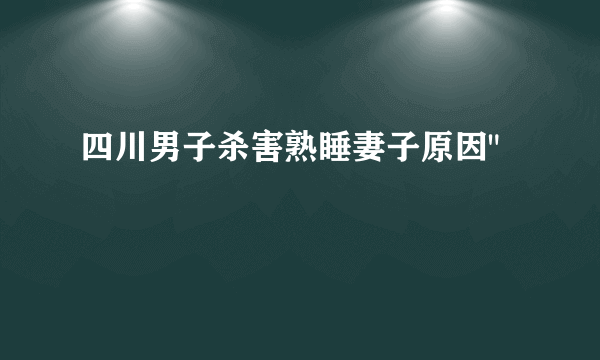 四川男子杀害熟睡妻子原因