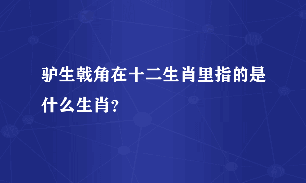 驴生戟角在十二生肖里指的是什么生肖？