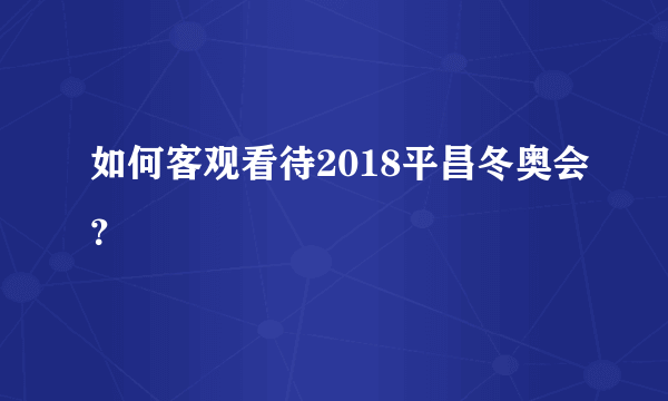 如何客观看待2018平昌冬奥会？