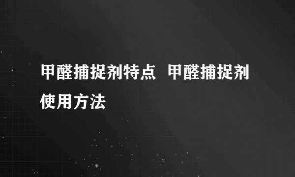 甲醛捕捉剂特点  甲醛捕捉剂使用方法