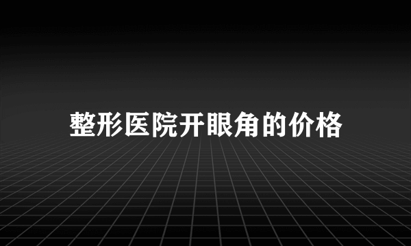 整形医院开眼角的价格