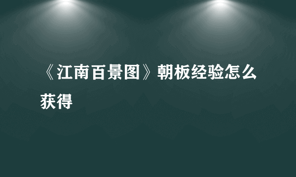 《江南百景图》朝板经验怎么获得