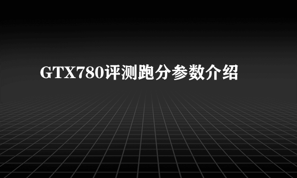 GTX780评测跑分参数介绍