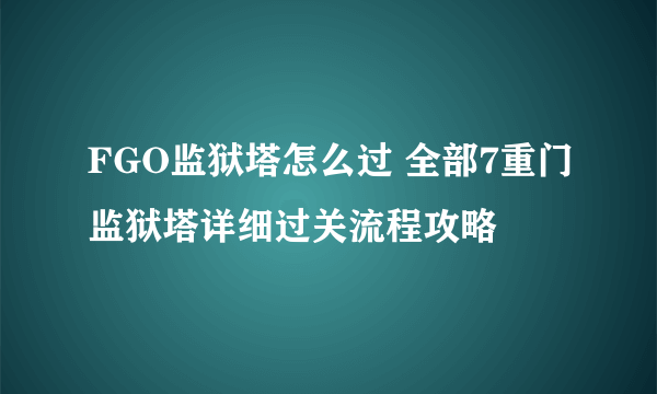 FGO监狱塔怎么过 全部7重门监狱塔详细过关流程攻略