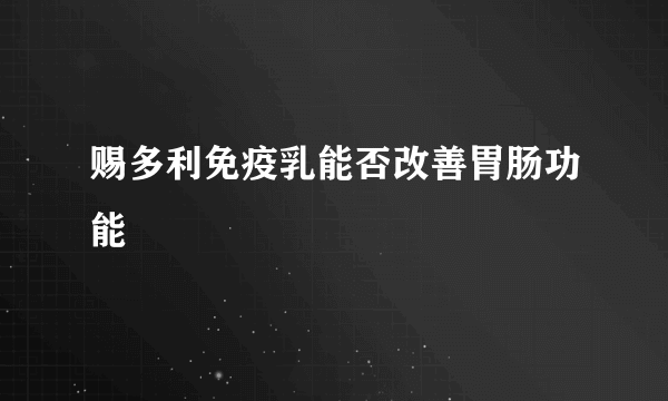 赐多利免疫乳能否改善胃肠功能