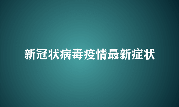 新冠状病毒疫情最新症状