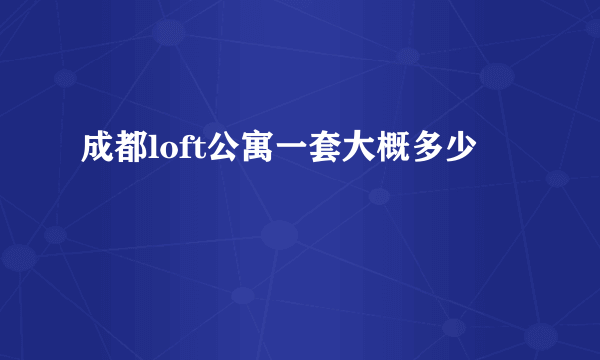 成都loft公寓一套大概多少