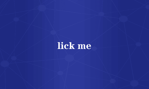 lick me