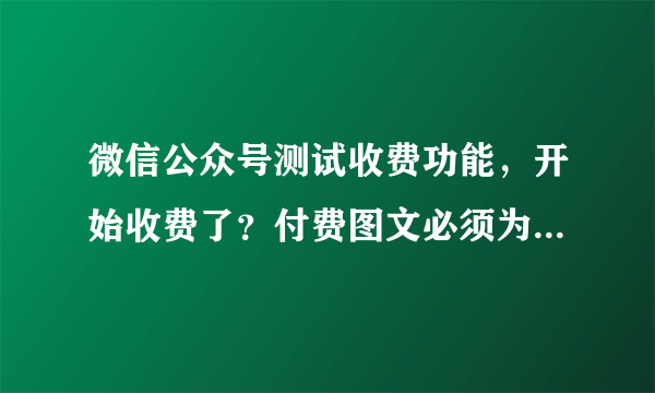 微信公众号测试收费功能，开始收费了？付费图文必须为原创文章