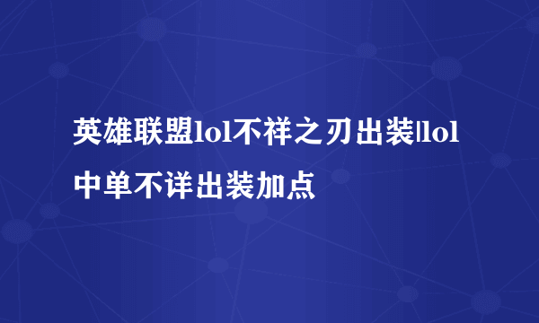 英雄联盟lol不祥之刃出装|lol中单不详出装加点