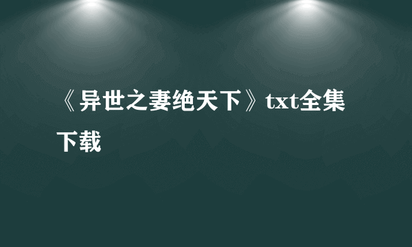 《异世之妻绝天下》txt全集下载